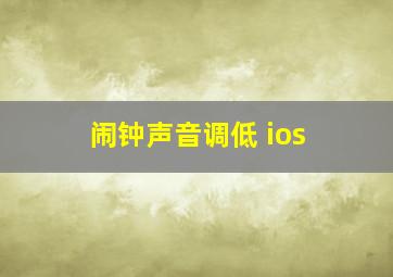 闹钟声音调低 ios